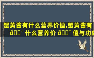 蟹黄酱有什么营养价值,蟹黄酱有 🌴 什么营养价 🐯 值与功效